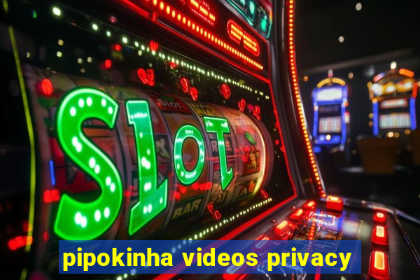 pipokinha videos privacy